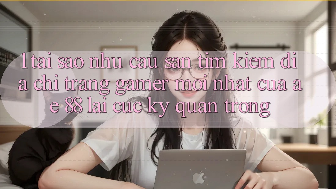 1. Tại Sao Nhu Cầu Săn tìm Kiếm “Địa chỉ trang Gamer Mới nhất” Của AE 88 Lại Cực Kỳ Quan Trọng?