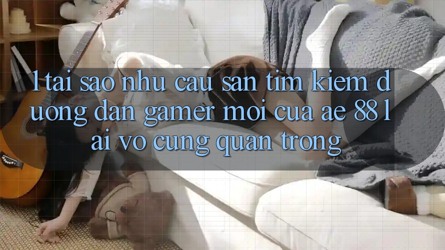 1. Tại Sao Nhu Cầu Săn tìm Kiếm “Đường dẫn Gamer Mới” Của AE 88 Lại Vô cùng Quan Trọng?