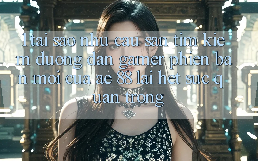 1. Tại Sao Nhu Cầu Săn tìm kiếm “Đường dẫn Gamer Phiên bản mới” Của AE 88 Lại Hết sức Quan Trọng? 1. Tại Sao Nhu Cầu Săn tìm kiếm “Đường dẫn Gamer Phiên bản mới” Của AE 88 Lại Hết sức Quan Trọng?