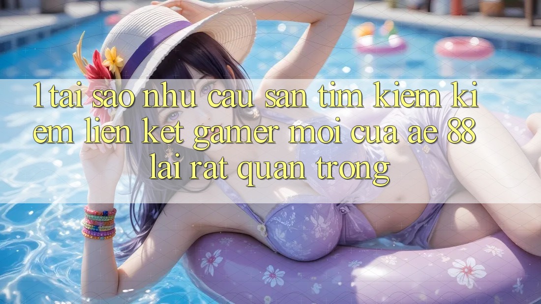 1. Tại Sao Nhu Cầu Săn tìm kiếm Kiếm “Liên kết Gamer Mới” Của AE 88 Lại Rất Quan Trọng?