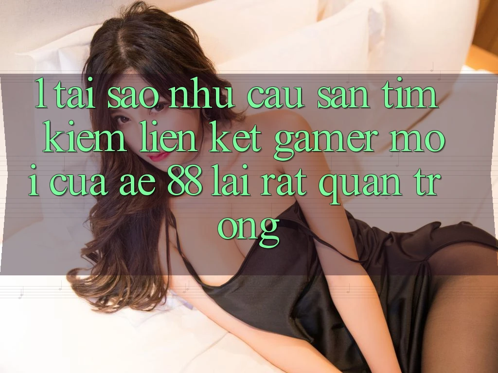 1. Tại Sao Nhu Cầu Săn tìm Kiếm “Liên kết Gamer Mới” Của AE 88 Lại Rất Quan Trọng?