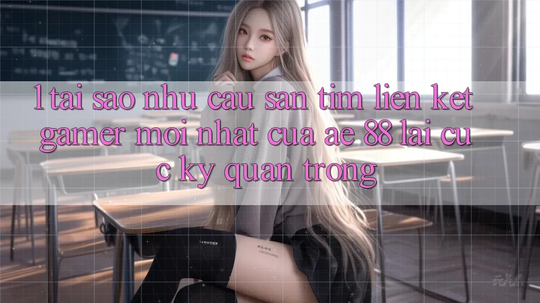 1. Tại Sao Nhu Cầu Săn tìm “Liên kết Gamer Mới nhất” Của AE 88 Lại Cực Kỳ Quan Trọng?