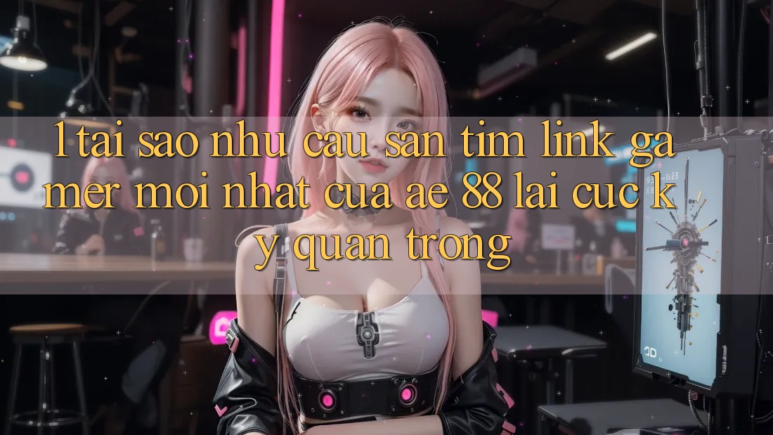 1. Tại Sao Nhu Cầu Săn tìm “Link Gamer Mới nhất” Của AE 88 Lại Cực Kỳ Quan Trọng?