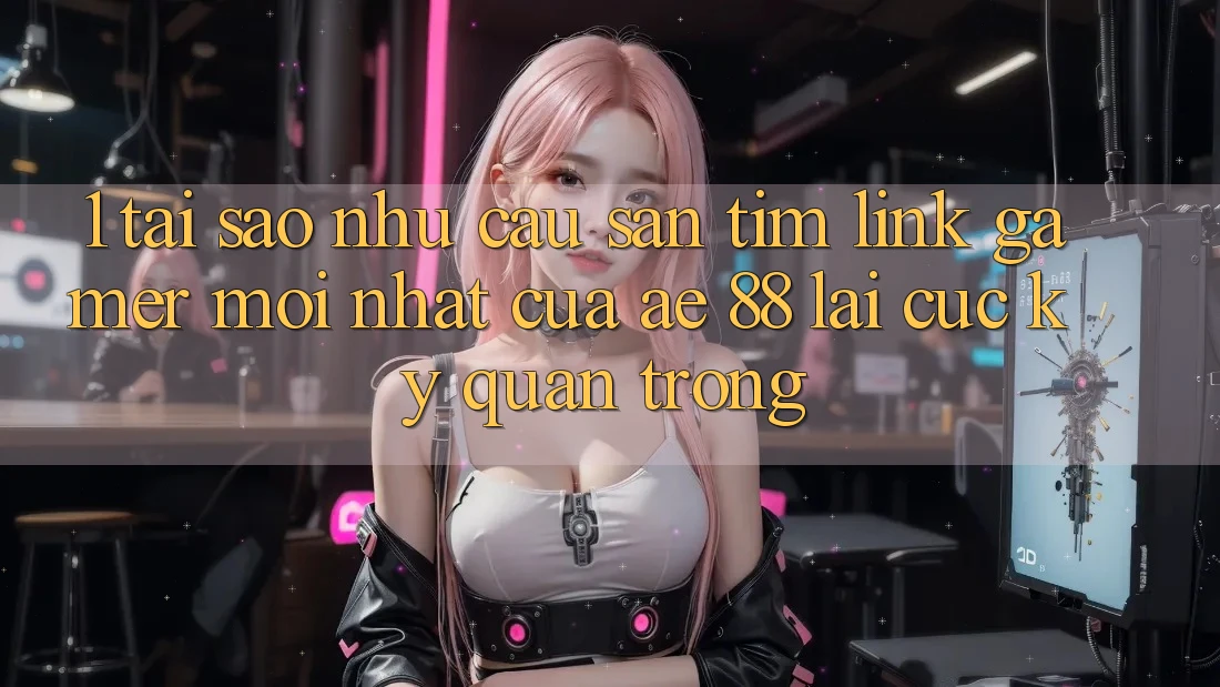 1. Tại Sao Nhu Cầu Săn tìm “Link Gamer Mới nhất” Của AE 88 Lại Cực kỳ Quan Trọng?
