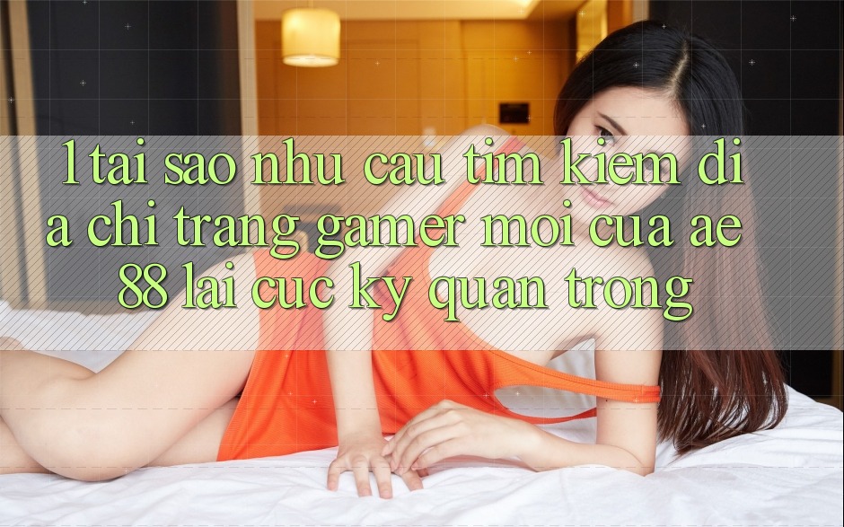 1. Tại Sao Nhu Cầu Tìm kiếm “Địa chỉ trang Gamer Mới” Của AE 88 Lại Cực Kỳ Quan Trọng?