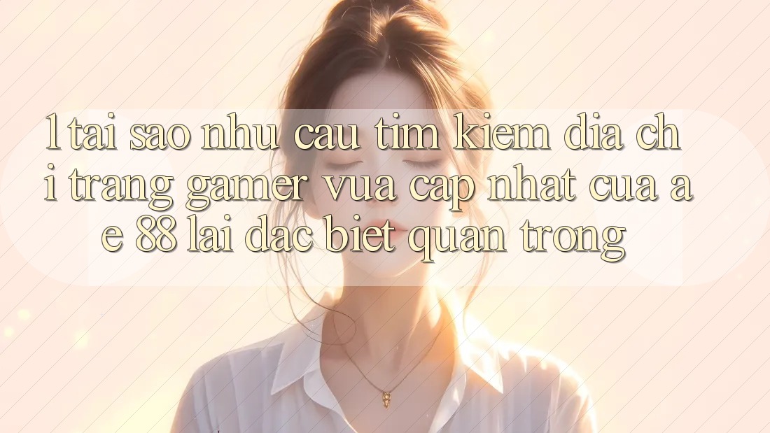 1. Tại Sao Nhu Cầu Tìm kiếm “Địa chỉ trang Gamer Vừa cập nhật” Của AE 88 Lại Đặc biệt Quan Trọng? 1. Tại Sao Nhu Cầu Tìm kiếm “Địa chỉ trang Gamer Vừa cập nhật” Của AE 88 Lại Đặc biệt Quan Trọng?