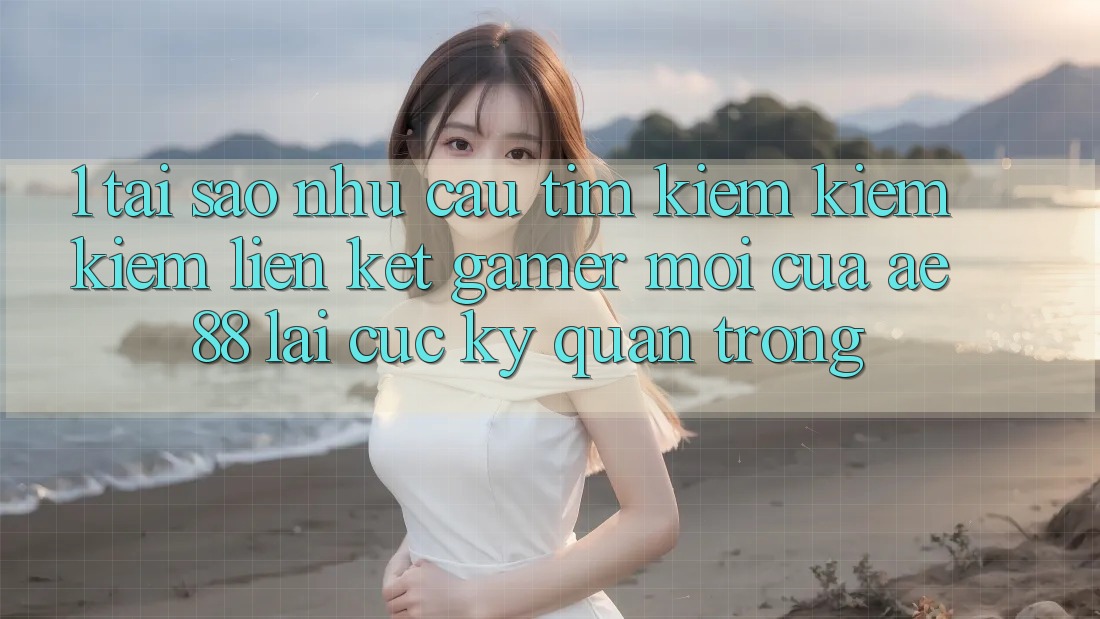 1. Tại Sao Nhu Cầu Tìm kiếm kiếm Kiếm “Liên kết Gamer Mới” Của AE 88 Lại Cực Kỳ Quan Trọng?