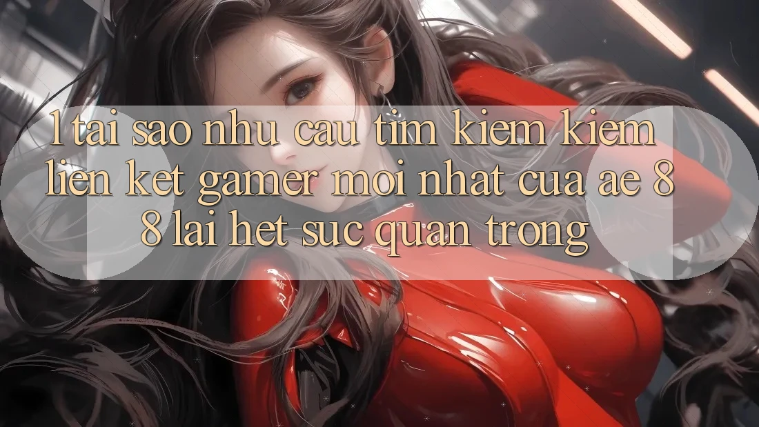 1. Tại Sao Nhu Cầu Tìm kiếm Kiếm “Liên kết Gamer Mới nhất” Của AE 88 Lại Hết sức Quan Trọng? 1. Tại Sao Nhu Cầu Tìm kiếm Kiếm “Liên kết Gamer Mới nhất” Của AE 88 Lại Hết sức Quan Trọng?