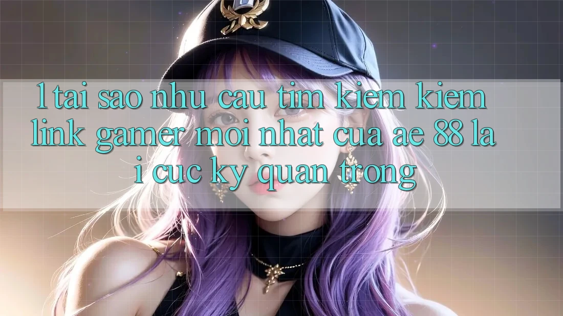 1. Tại Sao Nhu Cầu Tìm kiếm Kiếm “Link Gamer Mới nhất” Của AE 88 Lại Cực Kỳ Quan Trọng?