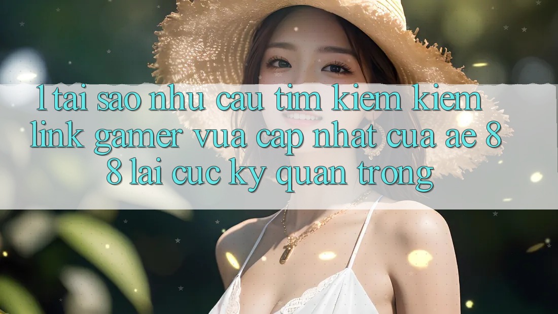 1. Tại Sao Nhu Cầu Tìm kiếm Kiếm “Link Gamer Vừa cập nhật” Của AE 88 Lại Cực Kỳ Quan Trọng?