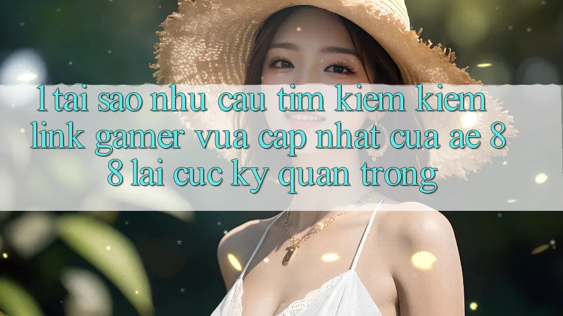 1. Tại Sao Nhu Cầu Tìm kiếm Kiếm “Link Gamer Vừa cập nhật” Của AE 88 Lại Cực Kỳ Quan Trọng?