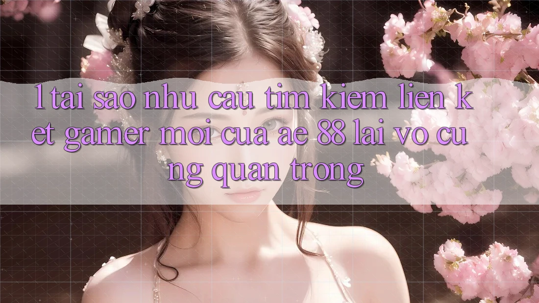 1. Tại Sao Nhu Cầu Tìm Kiếm “Liên kết Gamer Mới” Của AE 88 Lại Vô cùng Quan Trọng?
