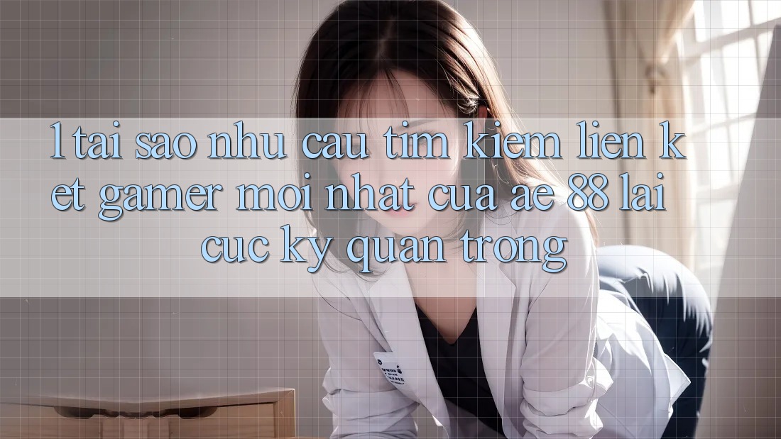 1. Tại Sao Nhu Cầu Tìm Kiếm “Liên kết Gamer Mới nhất” Của AE 88 Lại Cực Kỳ Quan Trọng?