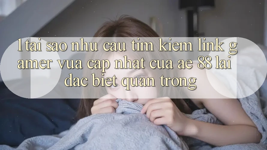 1. Tại Sao Nhu Cầu Tìm Kiếm “Link Gamer Vừa cập nhật” Của AE 88 Lại Đặc biệt Quan Trọng?