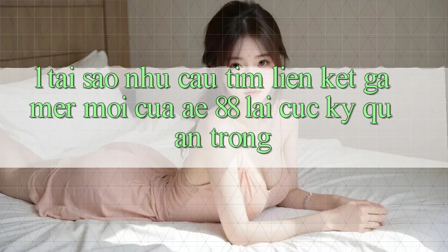 1. Tại Sao Nhu Cầu Tìm “Liên kết Gamer Mới” Của AE 88 Lại Cực Kỳ Quan Trọng?