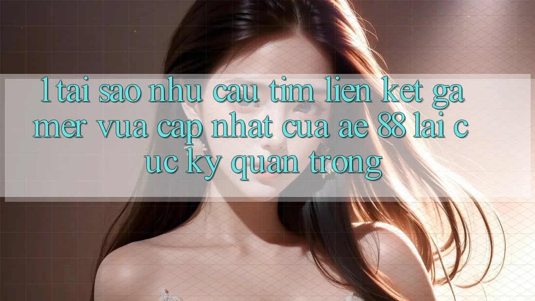 1. Tại Sao Nhu Cầu Tìm “Liên kết Gamer Vừa cập nhật” Của AE 88 Lại Cực kỳ Quan Trọng?