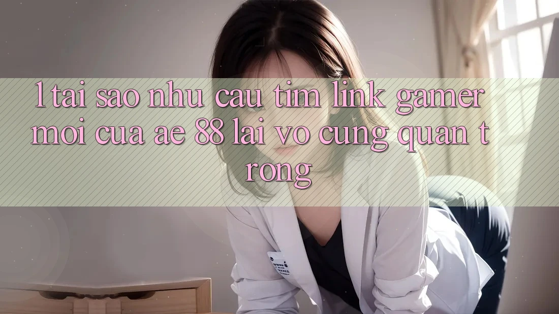1. Tại Sao Nhu Cầu Tìm “Link Gamer Mới” Của AE 88 Lại Vô cùng Quan Trọng?