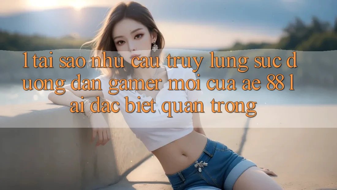 1. Tại Sao Nhu Cầu Truy lùng sục “Đường dẫn Gamer Mới” Của AE 88 Lại Đặc biệt Quan Trọng?