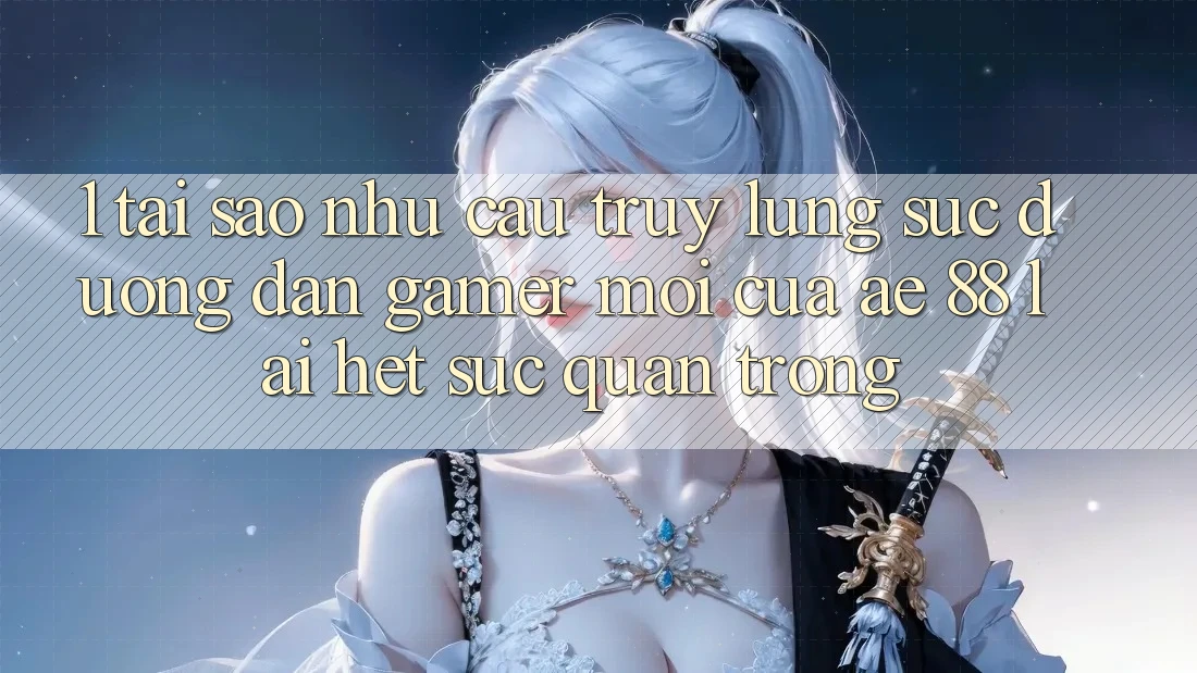 1. Tại Sao Nhu Cầu Truy lùng sục “Đường dẫn Gamer Mới” Của AE 88 Lại Hết sức Quan Trọng?