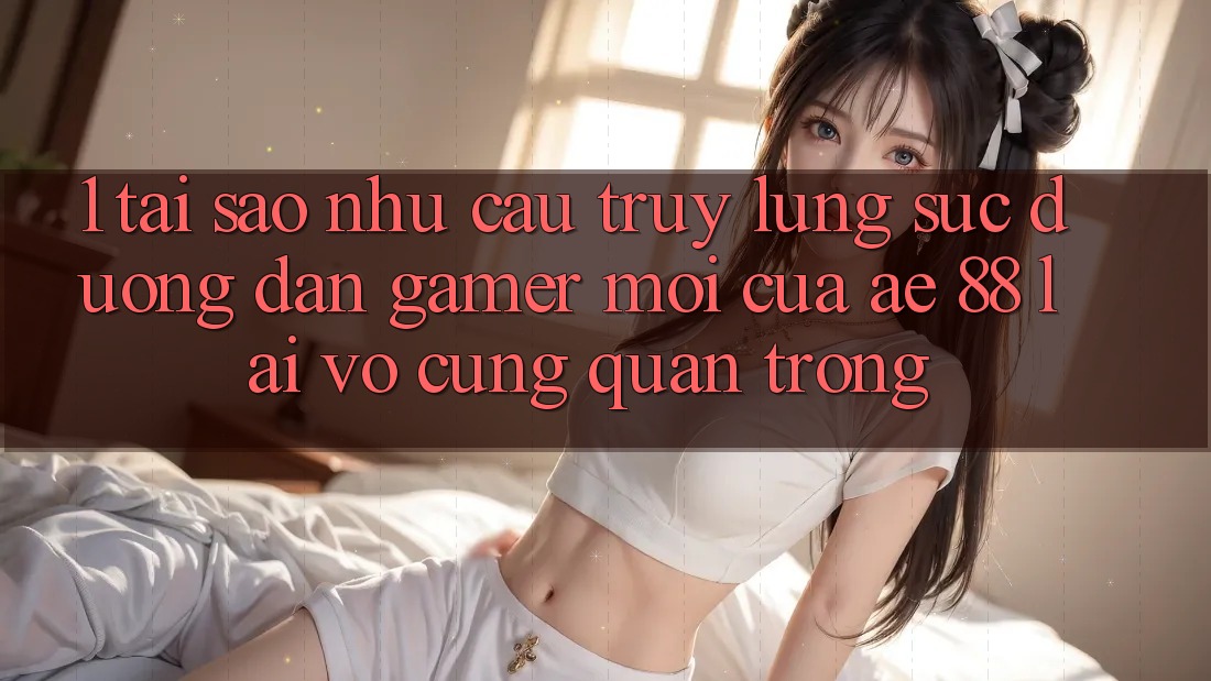1. Tại Sao Nhu Cầu Truy lùng sục “Đường dẫn Gamer Mới” Của AE 88 Lại Vô cùng Quan Trọng?