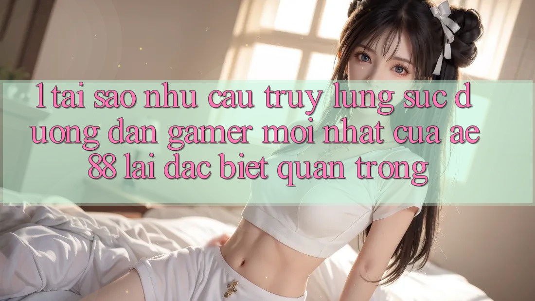 1. Tại Sao Nhu Cầu Truy lùng sục “Đường dẫn Gamer Mới nhất” Của AE 88 Lại Đặc biệt Quan Trọng?