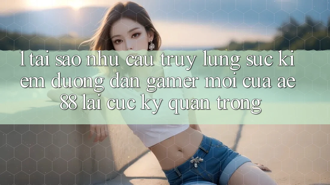 1. Tại Sao Nhu Cầu Truy lùng sục Kiếm “Đường dẫn Gamer Mới” Của AE 88 Lại Cực Kỳ Quan Trọng?