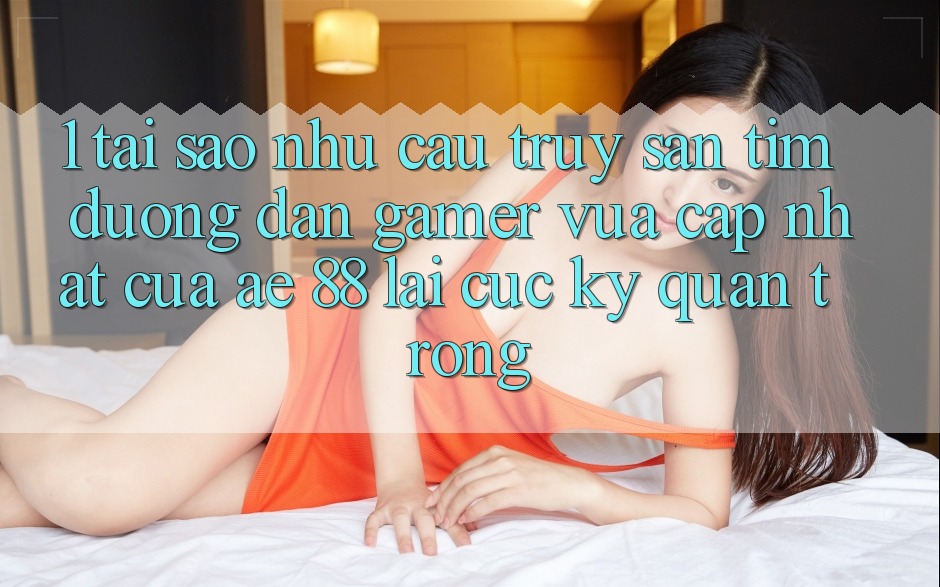 1. Tại Sao Nhu Cầu Truy săn tìm “Đường dẫn Gamer Vừa cập nhật” Của AE 88 Lại Cực Kỳ Quan Trọng?