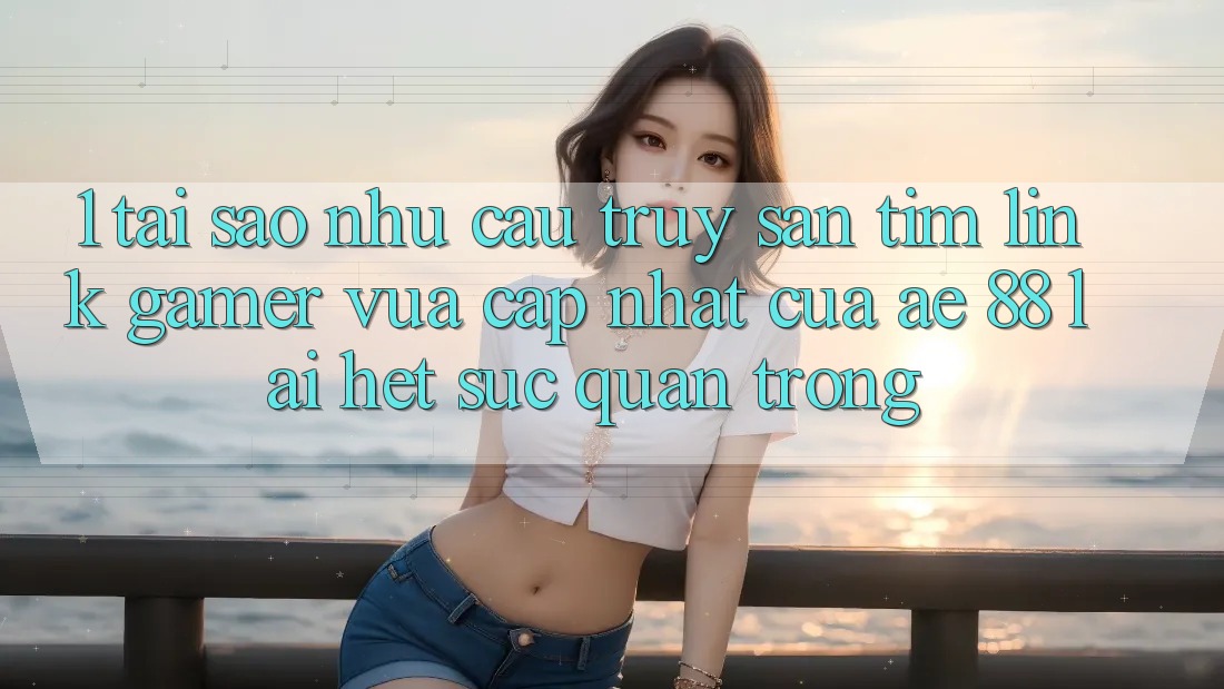 1. Tại Sao Nhu Cầu Truy săn tìm “Link Gamer Vừa cập nhật” Của AE 88 Lại Hết sức Quan Trọng?
