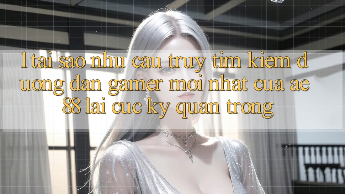 1. Tại Sao Nhu Cầu Truy tìm Kiếm “Đường dẫn Gamer Mới nhất” Của AE 88 Lại Cực Kỳ Quan Trọng?