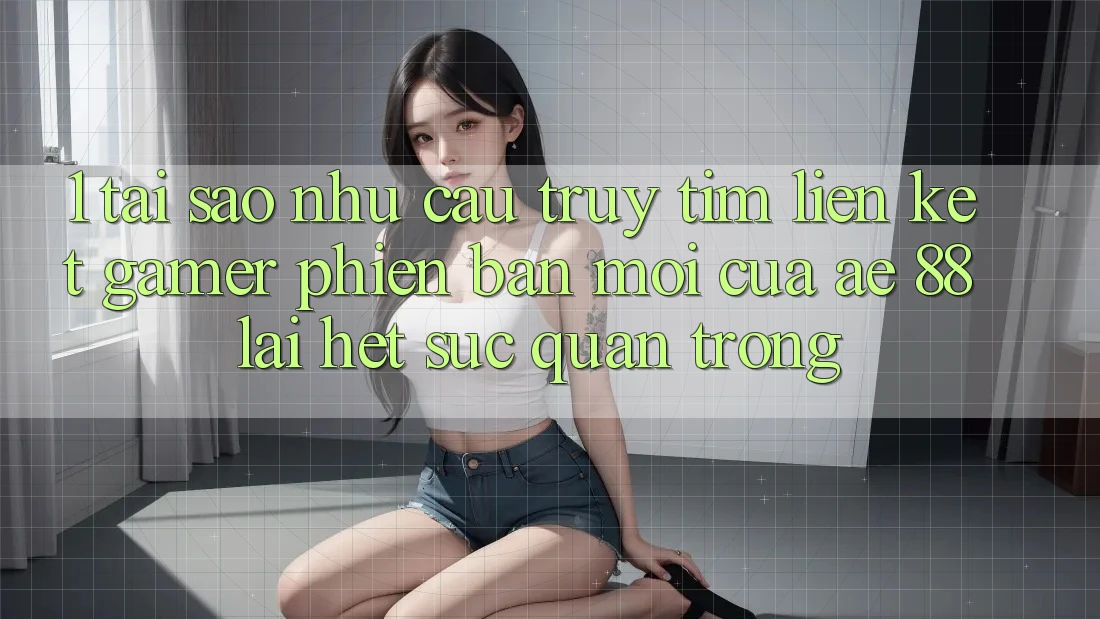 1. Tại Sao Nhu Cầu Truy tìm “Liên kết Gamer Phiên bản mới” Của AE 88 Lại Hết sức Quan Trọng?
