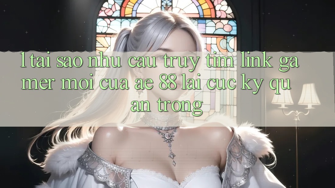 1. Tại Sao Nhu Cầu Truy tìm “Link Gamer Mới” Của AE 88 Lại Cực Kỳ Quan Trọng?