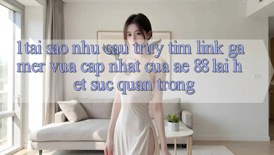 1. Tại Sao Nhu Cầu Truy tìm “Link Gamer Vừa cập nhật” Của AE 88 Lại Hết sức Quan Trọng?