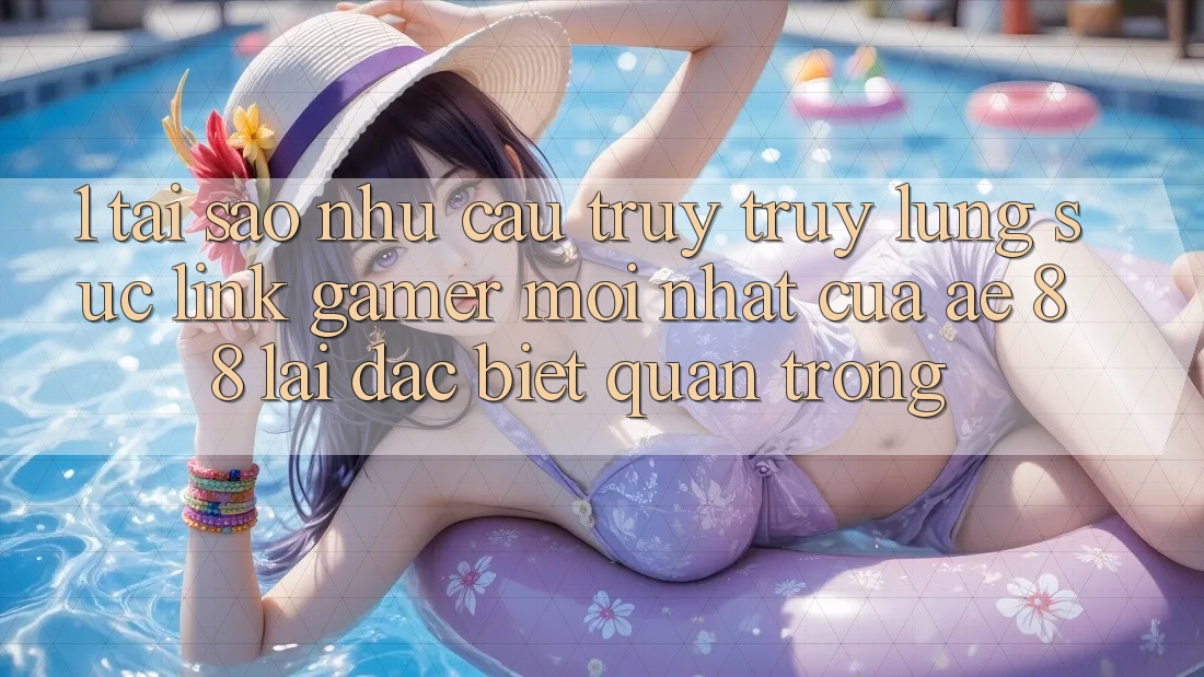 1. Tại Sao Nhu Cầu Truy truy lùng sục “Link Gamer Mới nhất” Của AE 88 Lại Đặc biệt Quan Trọng?