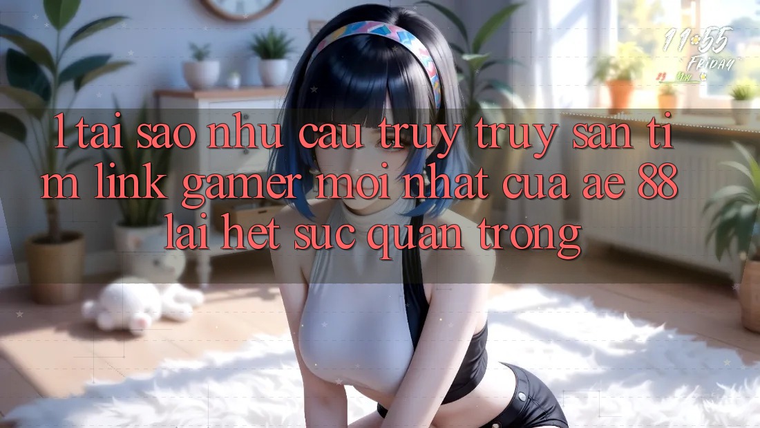 1. Tại Sao Nhu Cầu Truy truy săn tìm “Link Gamer Mới nhất” Của AE 88 Lại Hết sức Quan Trọng?