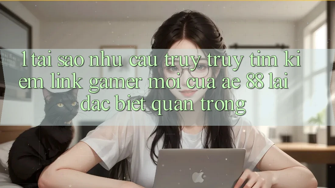 1. Tại Sao Nhu Cầu Truy truy tìm kiếm “Link Gamer Mới” Của AE 88 Lại Đặc biệt Quan Trọng? 1. Tại Sao Nhu Cầu Truy truy tìm kiếm “Link Gamer Mới” Của AE 88 Lại Đặc biệt Quan Trọng?