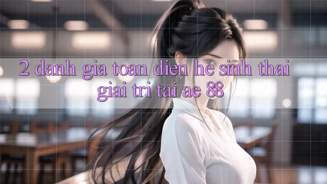 2. Đánh Giá Toàn Diện Hệ Sinh Thái Giải Trí Tại AE 88