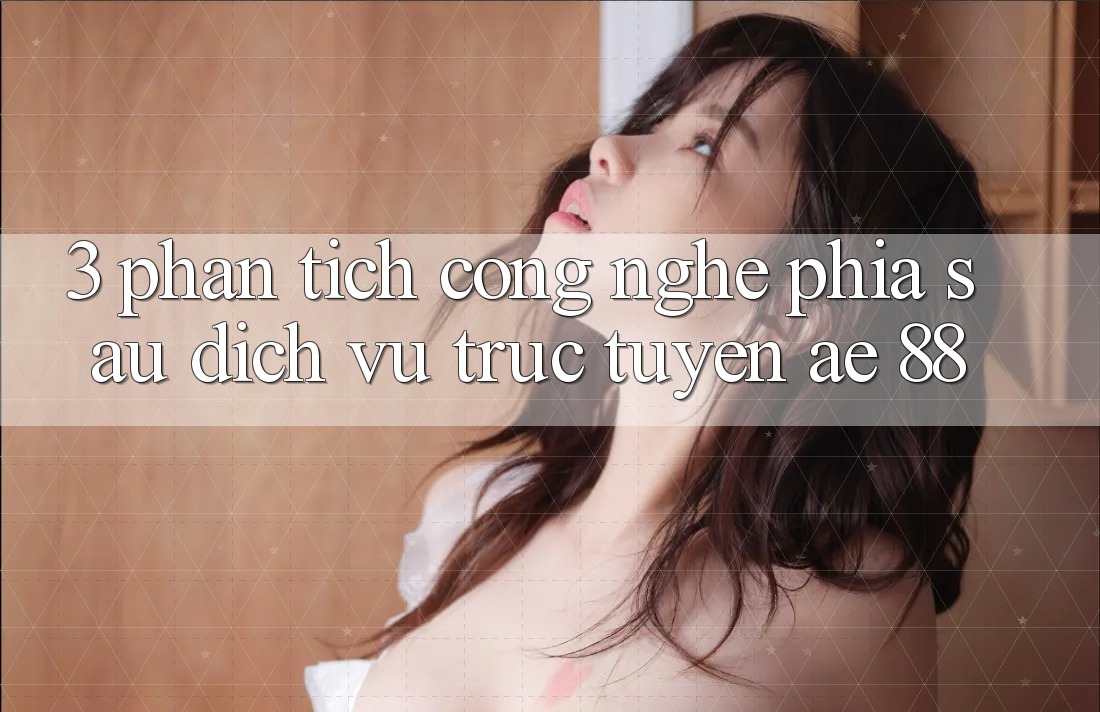 3. Phân Tích Công Nghệ Phía Sau Dịch vụ trực tuyến AE 88