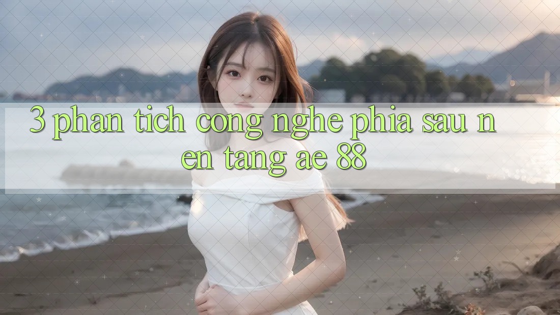 3. Phân Tích Công Nghệ Phía Sau Nền Tảng AE 88