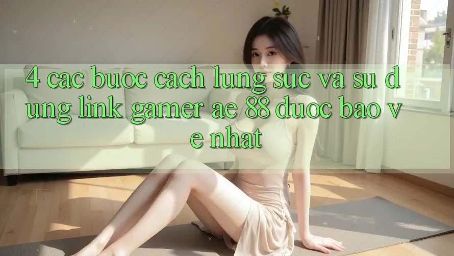 4. Các bước Cách Lùng sục Và Sử Dụng Link Gamer AE 88 Được bảo vệ nhất