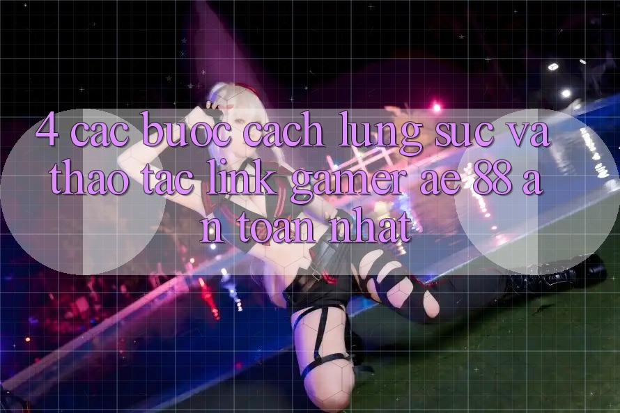 4. Các bước Cách Lùng sục Và Thao tác Link Gamer AE 88 An Toàn nhất