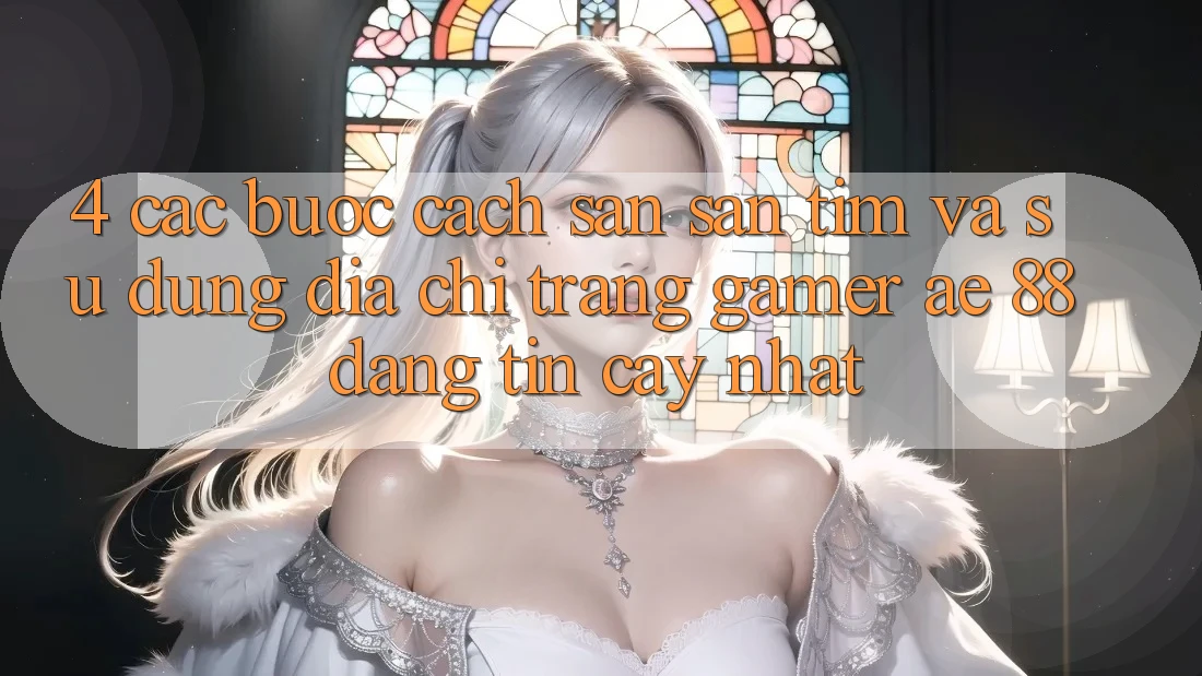 4. Các bước Cách Săn săn tìm Và Sử Dụng Địa chỉ trang Gamer AE 88 Đáng tin cậy nhất