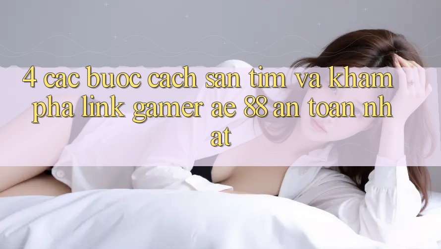 4. Các bước Cách Săn tìm Và Khám phá Link Gamer AE 88 An Toàn nhất