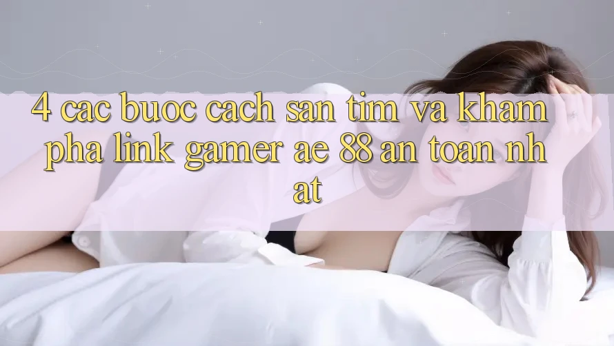 4. Các bước Cách Săn tìm Và Khám phá Link Gamer AE 88 An Toàn nhất