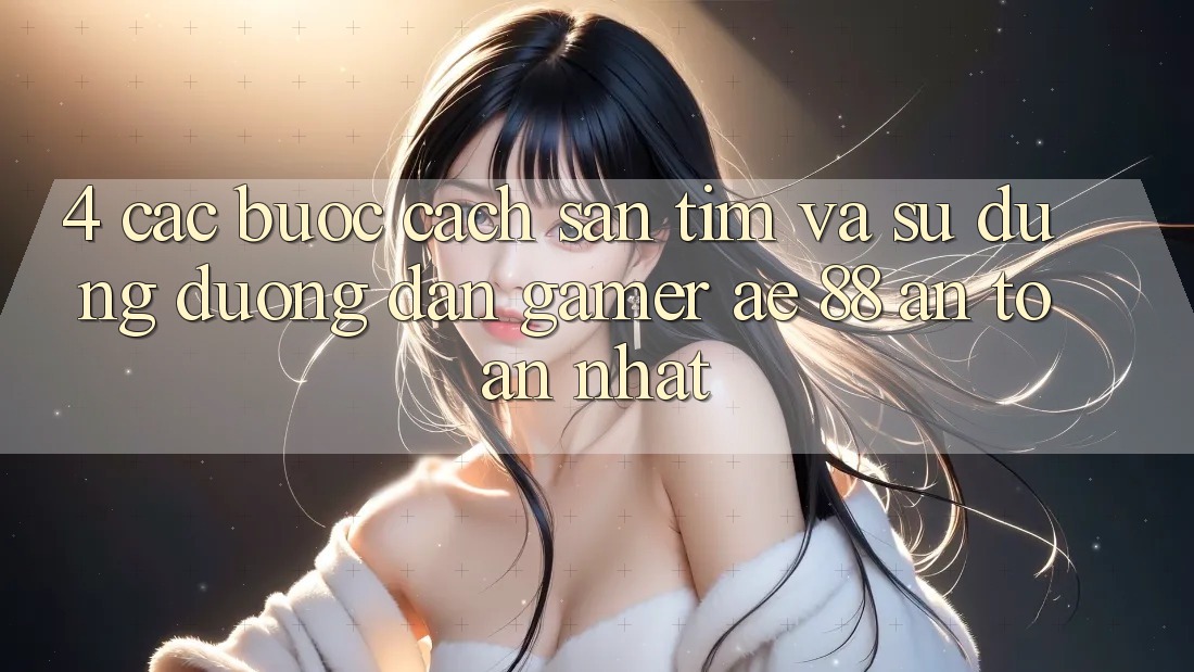 4. Các bước Cách Săn tìm Và Sử Dụng Đường dẫn Gamer AE 88 An Toàn nhất