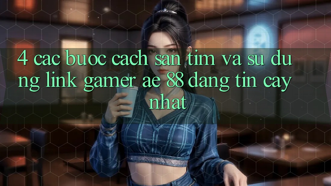 4. Các bước Cách Săn tìm Và Sử Dụng Link Gamer AE 88 Đáng tin cậy nhất