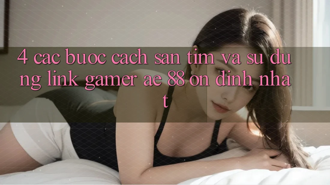4. Các bước Cách Săn tìm Và Sử Dụng Link Gamer AE 88 Ổn định nhất