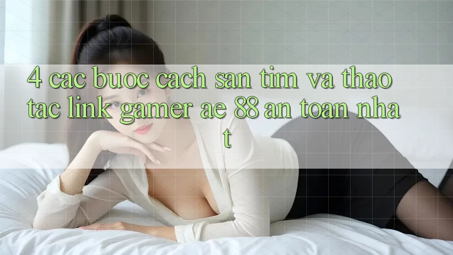 4. Các bước Cách Săn tìm Và Thao tác Link Gamer AE 88 An Toàn nhất 4. Các bước Cách Săn tìm Và Thao tác Link Gamer AE 88 An Toàn nhất