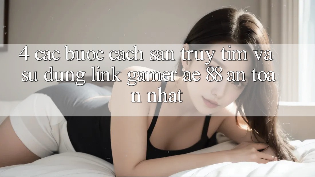 4. Các bước Cách Săn truy tìm Và Sử Dụng Link Gamer AE 88 An Toàn nhất
