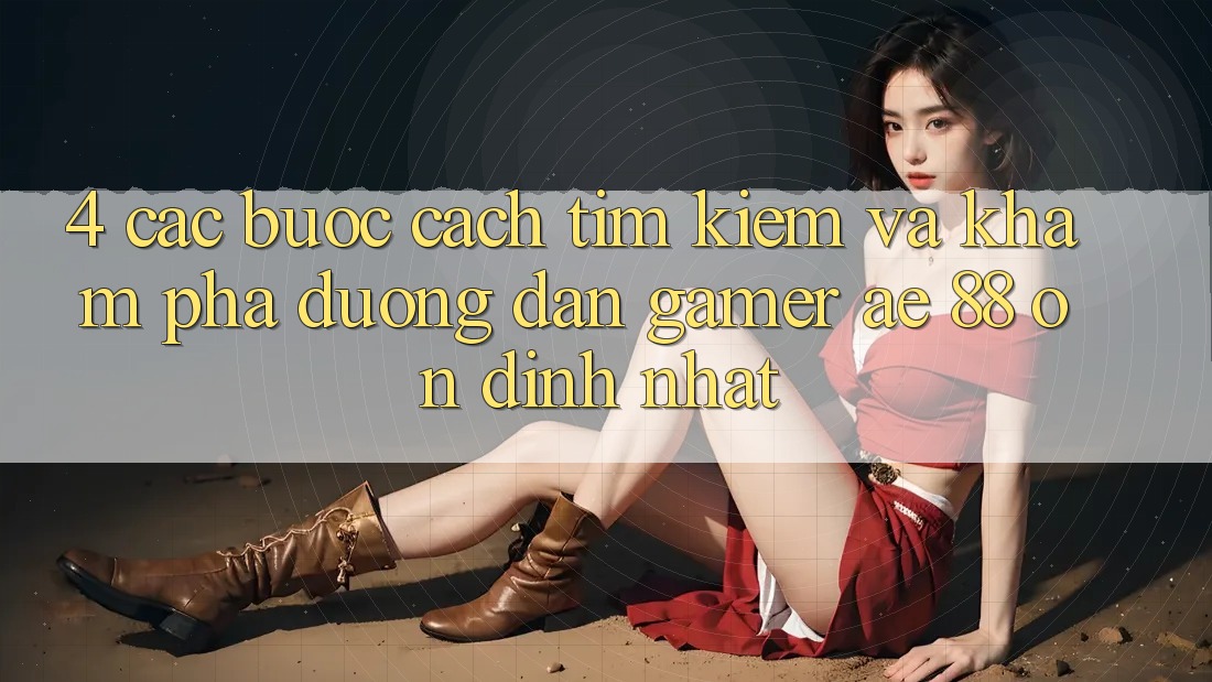 4. Các bước Cách Tìm kiếm Và Khám phá Đường dẫn Gamer AE 88 Ổn định nhất