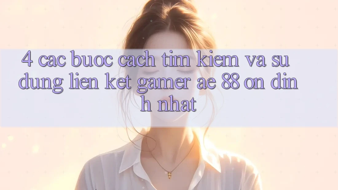 4. Các bước Cách Tìm kiếm Và Sử Dụng Liên kết Gamer AE 88 Ổn định nhất